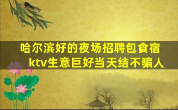 哈尔滨好的夜场招聘包食宿 ktv生意巨好当天结不骗人